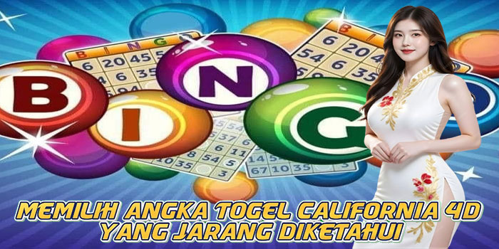 Memilih Angka Togel California 4D Yang Jarang Diketahui