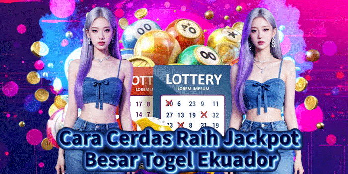 Cara Cerdas Raih Jackpot Besar Togel Ekuador