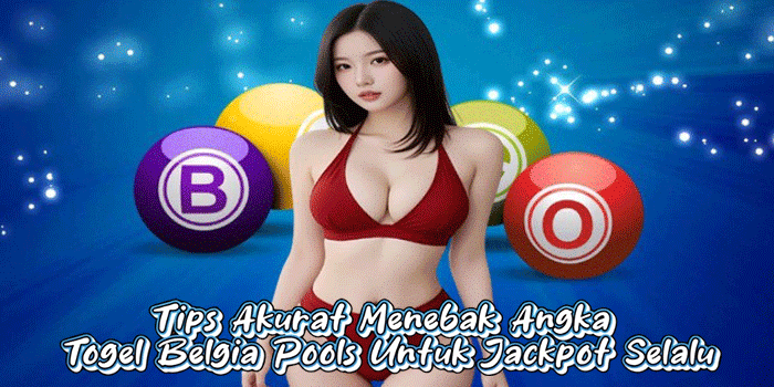 Tips Akurat Menebak Angka Togel Belgia Pools Untuk Jackpot Selalu