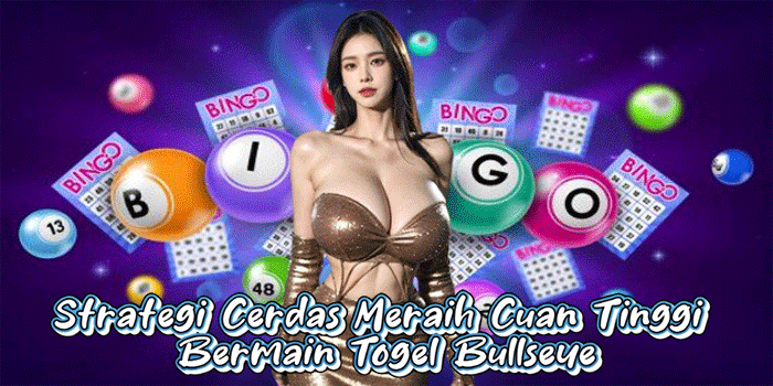 Strategi Cerdas Meraih Cuan Tinggi Bermain Togel Bullseye